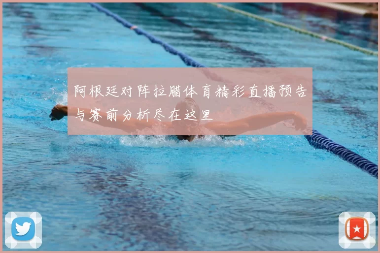 阿根廷对阵拉腊体育精彩直播预告与赛前分析尽在这里