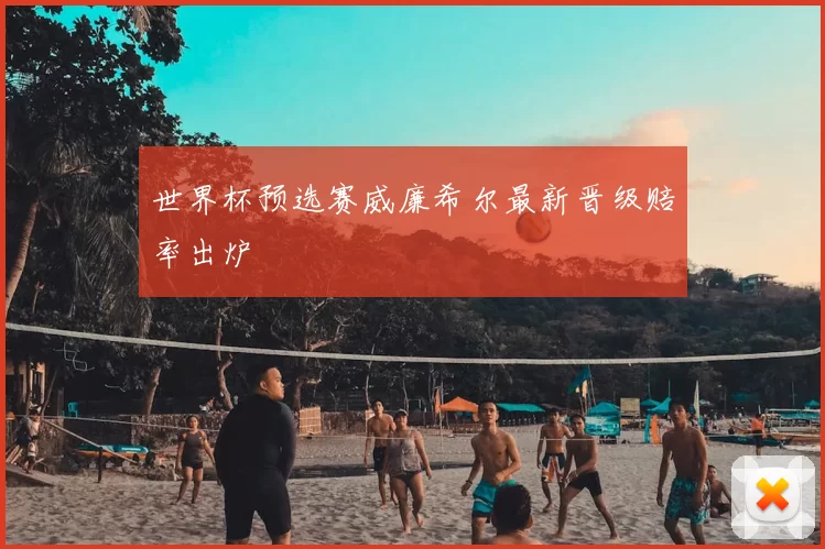 世界杯预选赛威廉希尔最新晋级赔率出炉