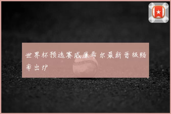 世界杯预选赛威廉希尔最新晋级赔率出炉