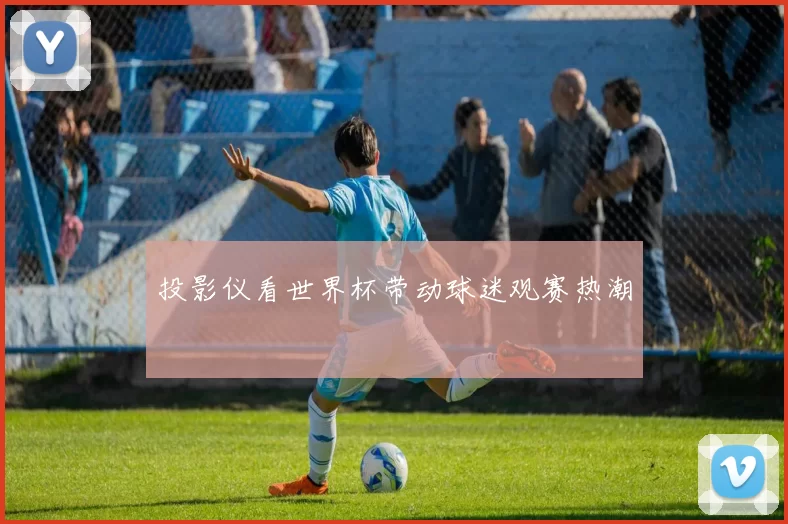 投影仪看世界杯带动球迷观赛热潮