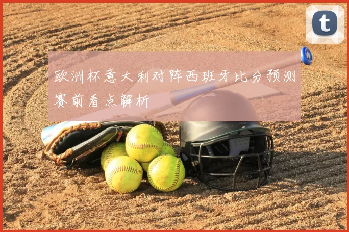 欧洲杯意大利对阵西班牙比分预测赛前看点解析