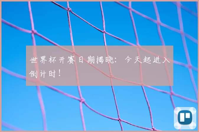 世界杯开赛日期揭晓：今天起进入倒计时！