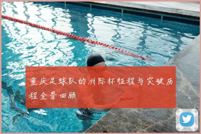 重庆足球队的洲际杯征程与突破历程全景回顾