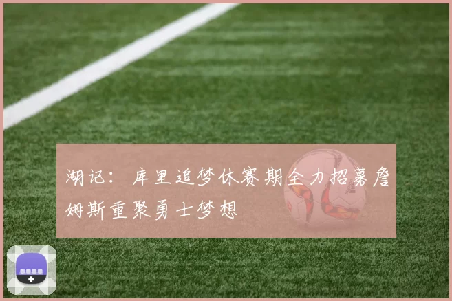 湖记：库里追梦休赛期全力招募詹姆斯重聚勇士梦想