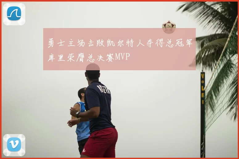 勇士主场击败凯尔特人夺得总冠军库里荣膺总决赛MVP