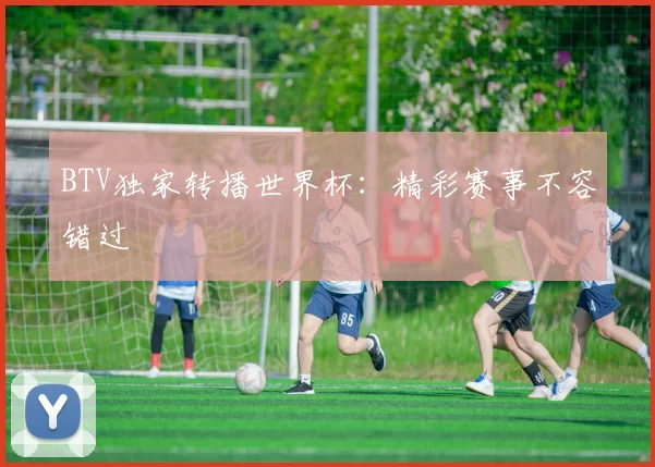 BTV独家转播世界杯:精彩赛事不容错过