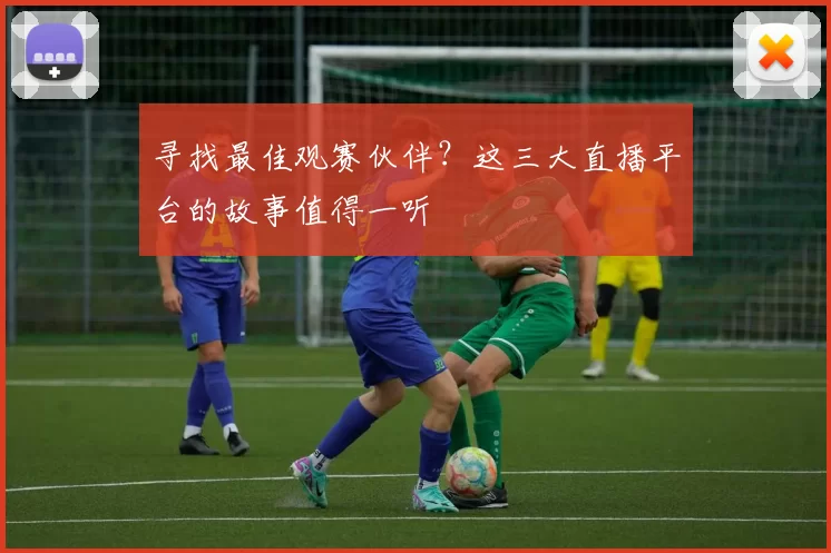 寻找最佳观赛伙伴?这三大直播平台的故事值得一听