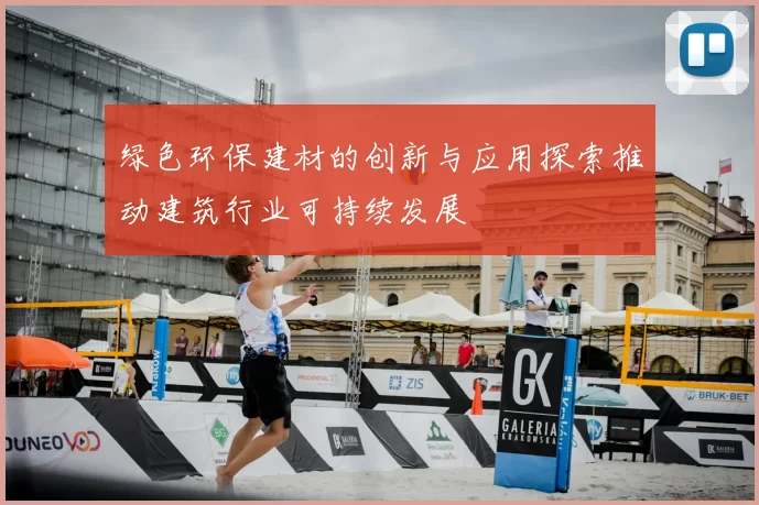 绿色环保建材的创新与应用探索推动建筑行业可持续发展
