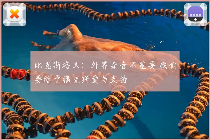 比克斯塔夫:外界杂音不重要 我们要给予福克斯爱与支持