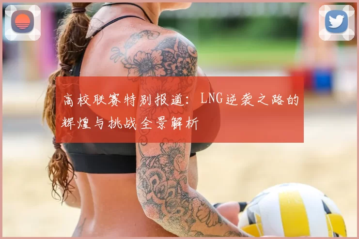 高校联赛特别报道：LNG逆袭之路的辉煌与挑战全景解析