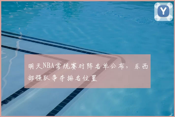 明天NBA常规赛对阵名单公布，东西部强队争夺排名位置