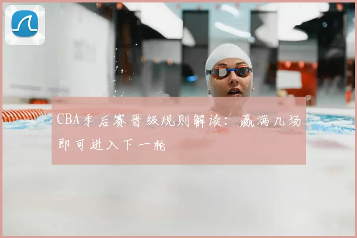 CBA季后赛晋级规则解读:赢满几场即可进入下一轮