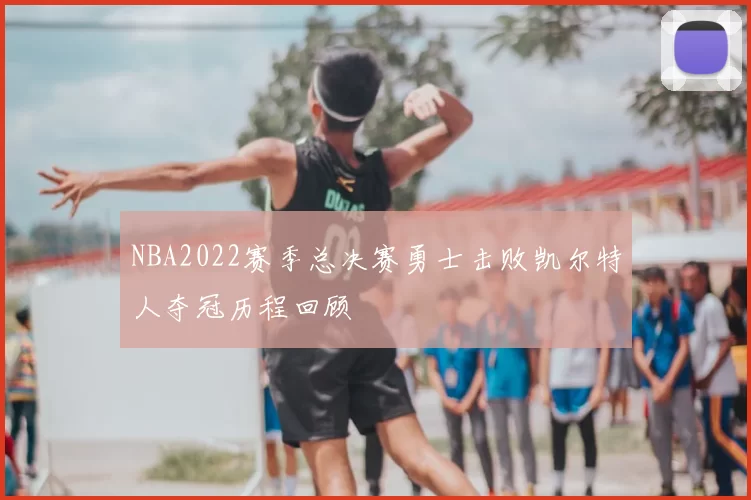 NBA2022赛季总决赛勇士击败凯尔特人夺冠历程回顾
