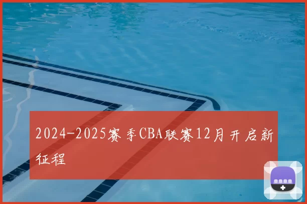 2024-2025赛季CBA联赛12月开启新征程