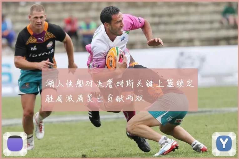 湖人快船对决詹姆斯关键上篮锁定胜局浓眉复出贡献两双