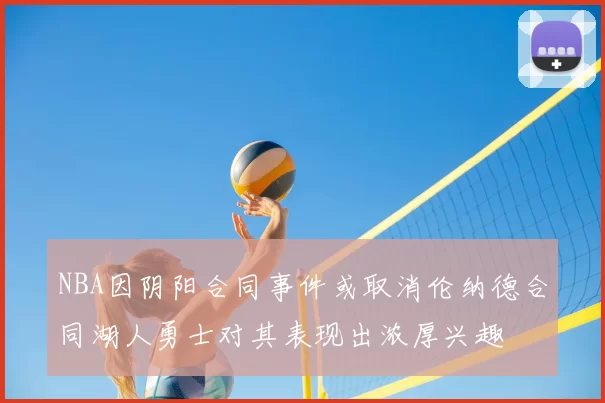 NBA因阴阳合同事件或取消伦纳德合同湖人勇士对其表现出浓厚兴趣