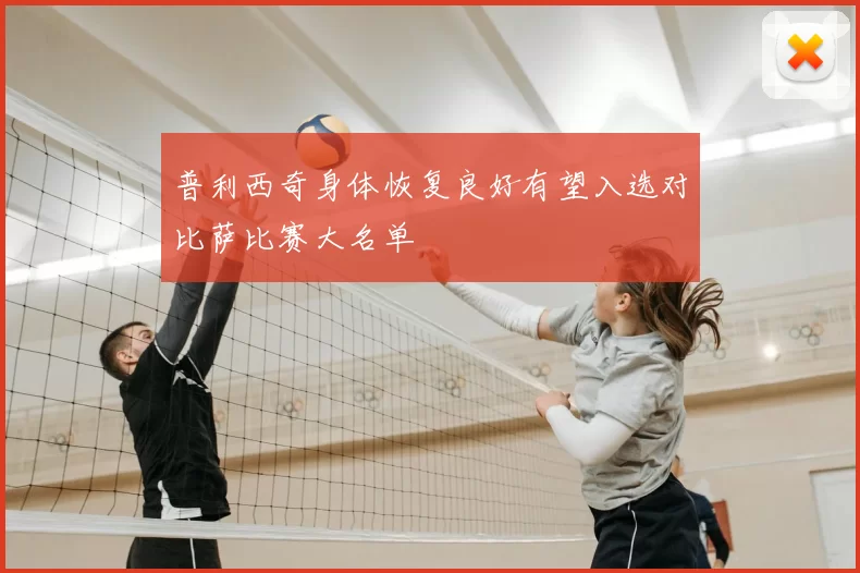 普利西奇身体恢复良好有望入选对比萨比赛大名单