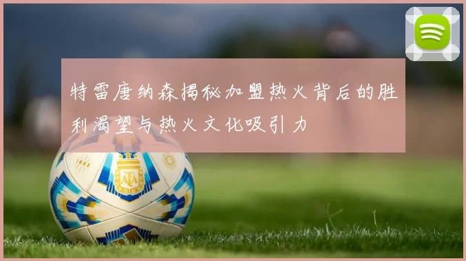 特雷唐纳森揭秘加盟热火背后的胜利渴望与热火文化吸引力