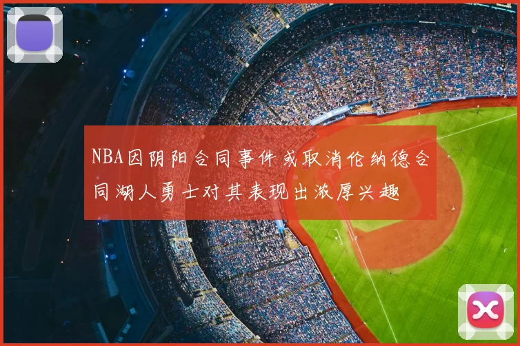 NBA因阴阳合同事件或取消伦纳德合同湖人勇士对其表现出浓厚兴趣