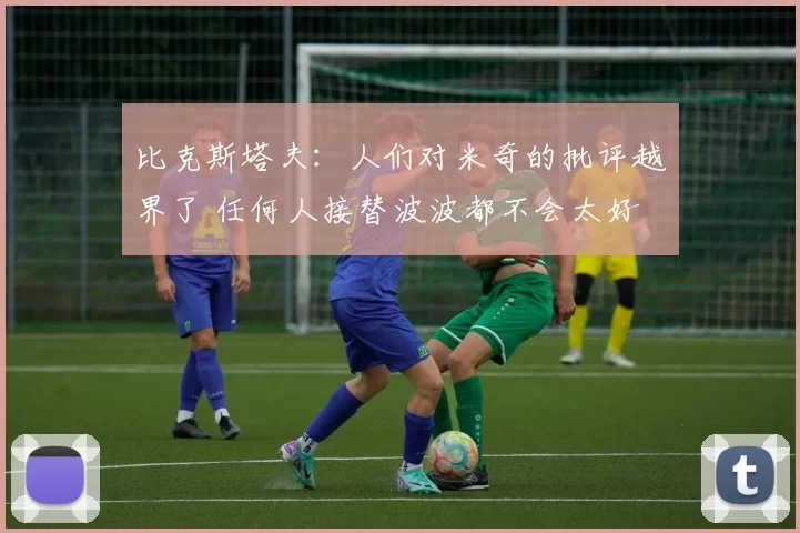 比克斯塔夫:人们对米奇的批评越界了 任何人接替波波都不会太好