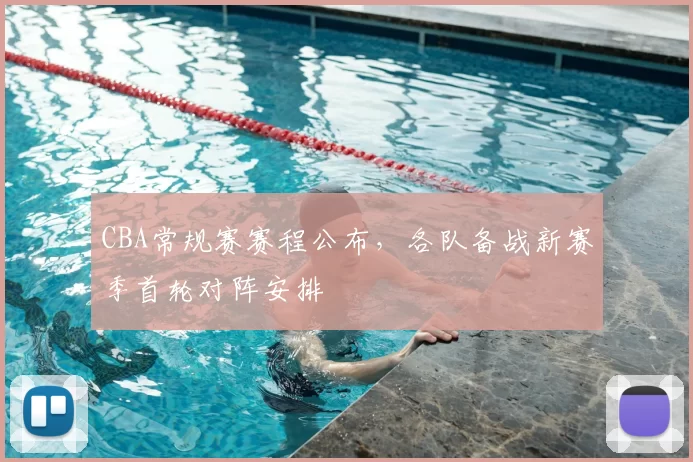 CBA常规赛赛程公布,各队备战新赛季首轮对阵安排
