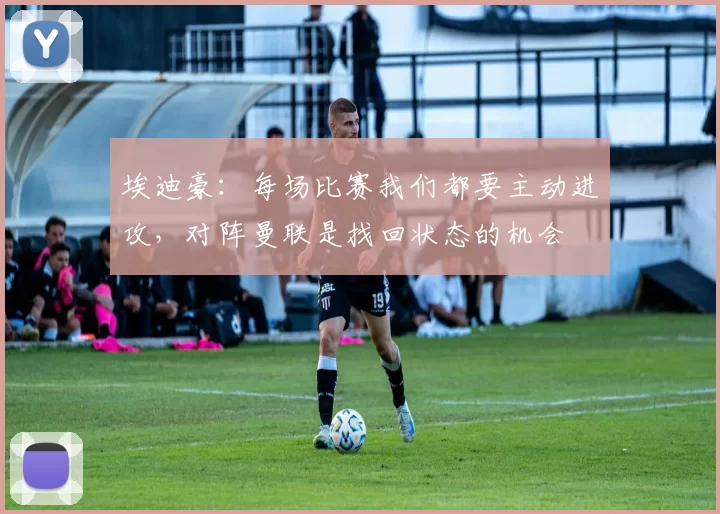 埃迪豪:每场比赛我们都要主动进攻,对阵曼联是找回状态的机会