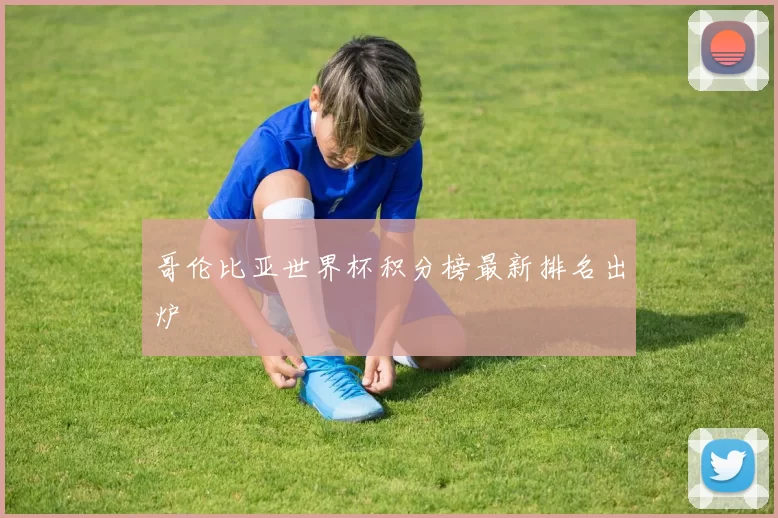 哥伦比亚世界杯积分榜最新排名出炉
