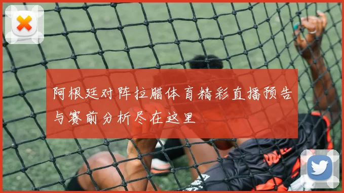 阿根廷对阵拉腊体育精彩直播预告与赛前分析尽在这里