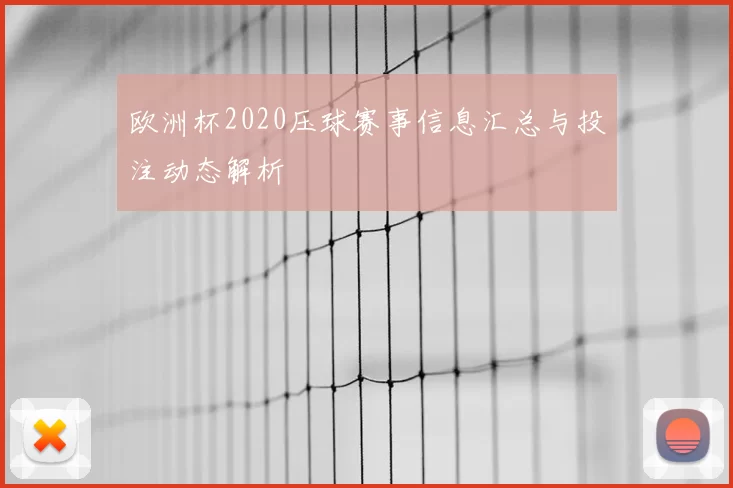 欧洲杯2020压球赛事信息汇总与投注动态解析