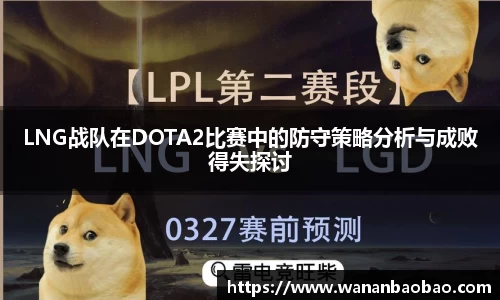 LNG战队在DOTA2比赛中的防守策略分析与成败得失探讨