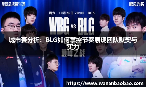 城市赛分析：BLG如何掌控节奏展现团队默契与实力