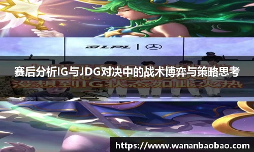 赛后分析IG与JDG对决中的战术博弈与策略思考