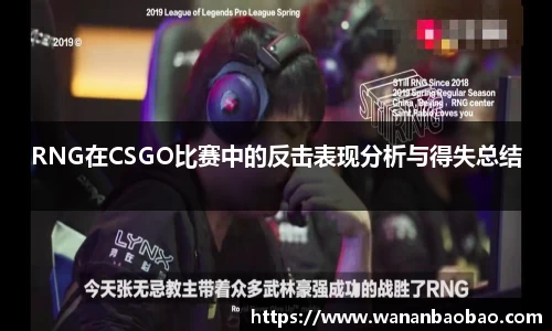 RNG在CSGO比赛中的反击表现分析与得失总结