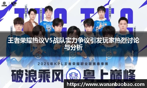 王者荣耀热议V5战队实力争议引发玩家热烈讨论与分析