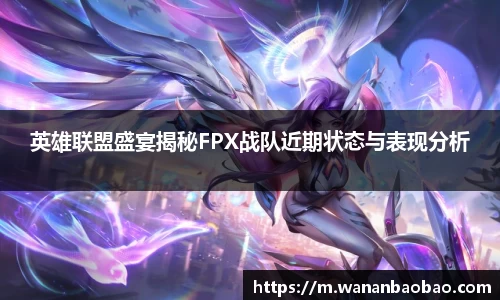 英雄联盟盛宴揭秘FPX战队近期状态与表现分析