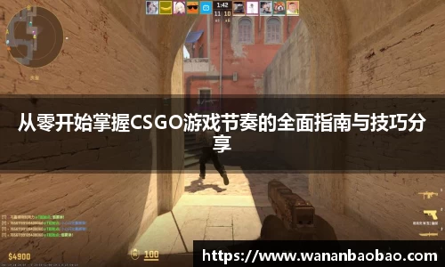 从零开始掌握CSGO游戏节奏的全面指南与技巧分享