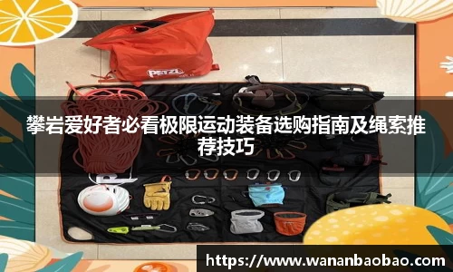 攀岩爱好者必看极限运动装备选购指南及绳索推荐技巧
