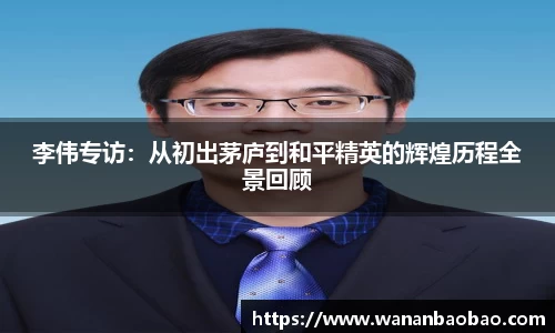 李伟专访：从初出茅庐到和平精英的辉煌历程全景回顾