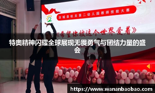 特奥精神闪耀全球展现无畏勇气与团结力量的盛会