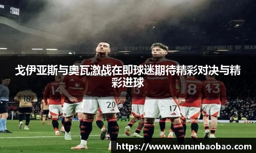 戈伊亚斯与奥瓦激战在即球迷期待精彩对决与精彩进球