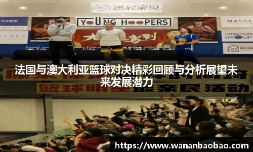 法国与澳大利亚篮球对决精彩回顾与分析展望未来发展潜力