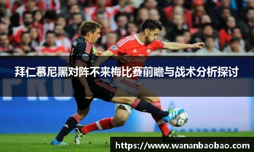 拜仁慕尼黑对阵不来梅比赛前瞻与战术分析探讨