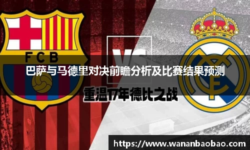 巴萨与马德里对决前瞻分析及比赛结果预测