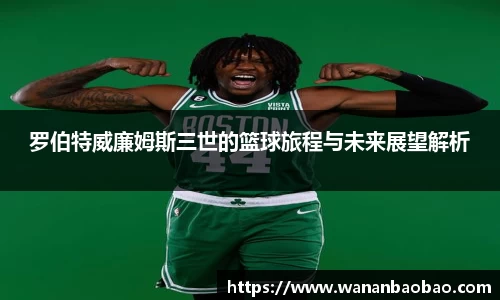罗伯特威廉姆斯三世的篮球旅程与未来展望解析
