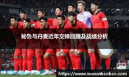秘鲁与丹麦近年交锋回顾及战绩分析