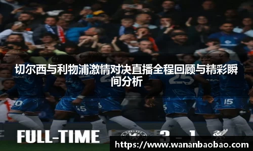 切尔西与利物浦激情对决直播全程回顾与精彩瞬间分析