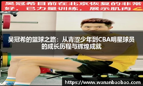 吴冠希的篮球之路：从青涩少年到CBA明星球员的成长历程与辉煌成就