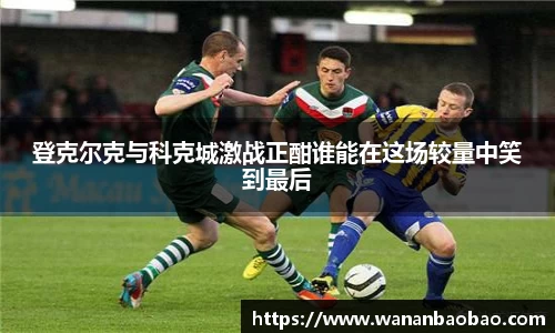 登克尔克与科克城激战正酣谁能在这场较量中笑到最后