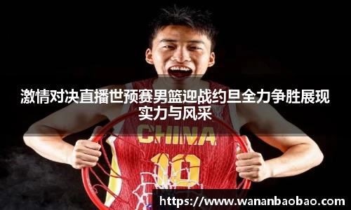 激情对决直播世预赛男篮迎战约旦全力争胜展现实力与风采