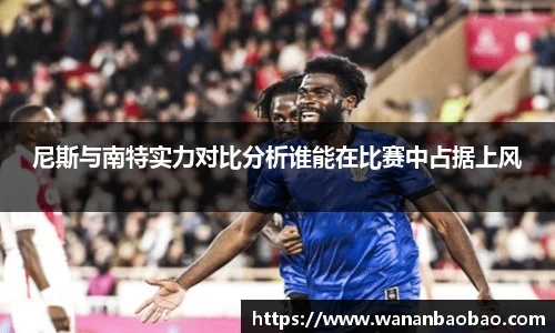 尼斯与南特实力对比分析谁能在比赛中占据上风